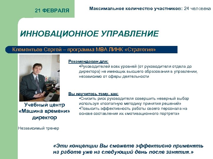 21 ФЕВРАЛЯ Максимальное количество участников: 24 человека ИННОВАЦИОННОЕ УПРАВЛЕНИЕ Клементьев Сергей – программа МВА