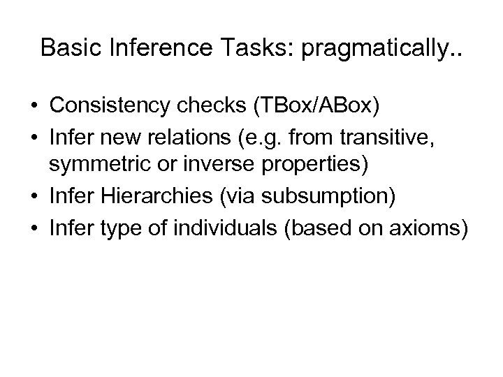 Basic Inference Tasks: pragmatically. . • Consistency checks (TBox/ABox) • Infer new relations (e.