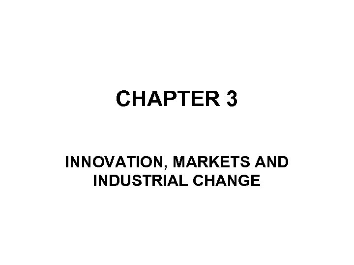 CHAPTER 3 INNOVATION, MARKETS AND INDUSTRIAL CHANGE 