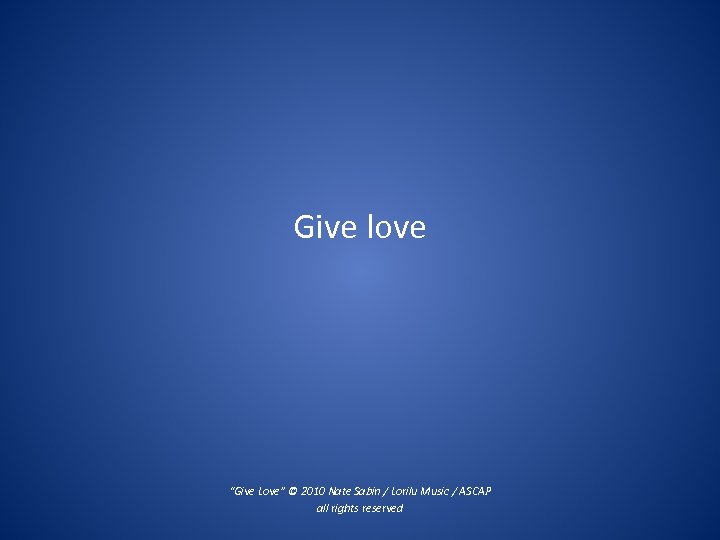 Give love “Give Love” © 2010 Nate Sabin / Lorilu Music / ASCAP all