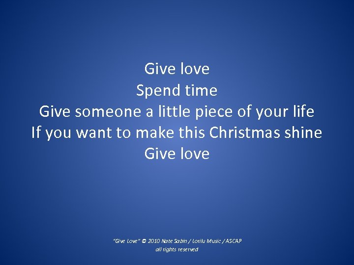 Give love Spend time Give someone a little piece of your life If you