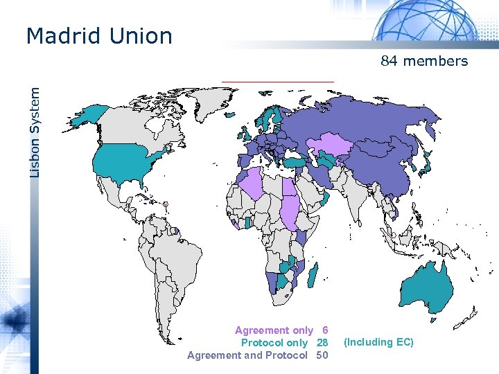 Madrid Union Lisbon System 84 members Agreement only 6 Protocol only 28 Agreement and