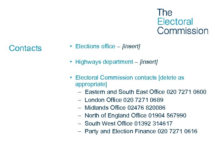 Contacts • Elections office – [insert] • Highways department – [insert] • Electoral Commission