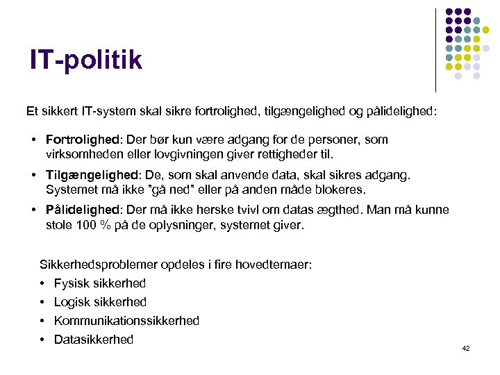 IT-politik Et sikkert IT-system skal sikre fortrolighed, tilgængelighed og pålidelighed: • Fortrolighed: Der bør