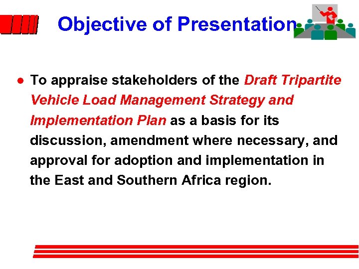 Objective of Presentation l To appraise stakeholders of the Draft Tripartite Vehicle Load Management