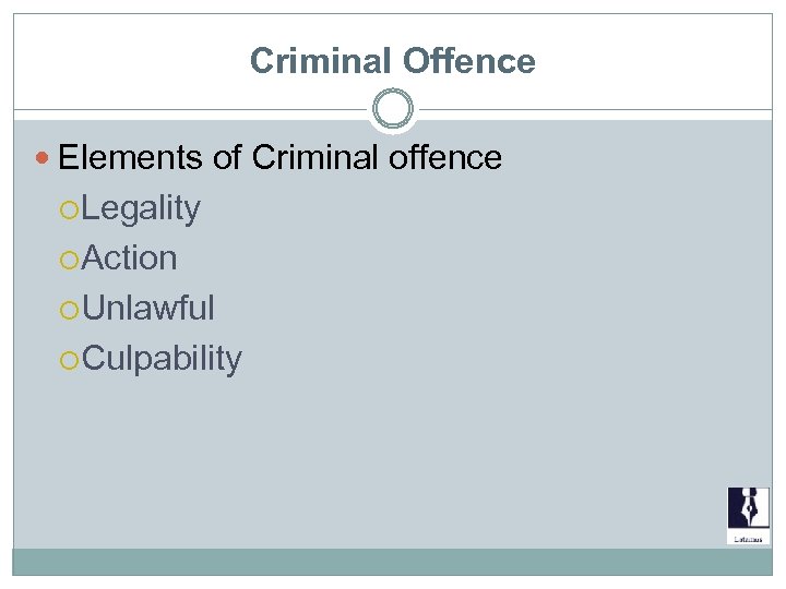 Criminal Offence Elements of Criminal offence Legality Action Unlawful Culpability 