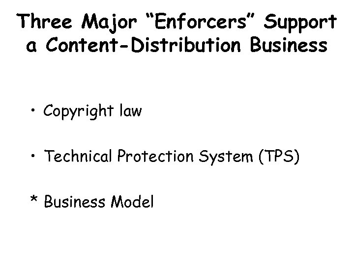 Three Major “Enforcers” Support a Content-Distribution Business • Copyright law • Technical Protection System