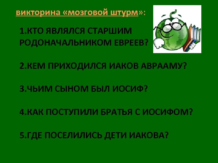 викторина «мозговой штурм» : 1. КТО ЯВЛЯЛСЯ СТАРШИМ РОДОНАЧАЛЬНИКОМ ЕВРЕЕВ? 2. КЕМ ПРИХОДИЛСЯ ИАКОВ