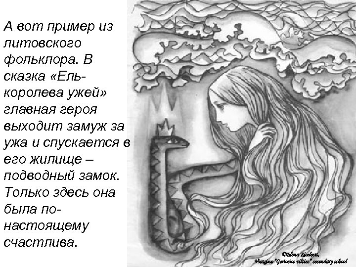 А вот пример из литовского фольклора. В сказка «Елькоролева ужей» главная героя выходит замуж