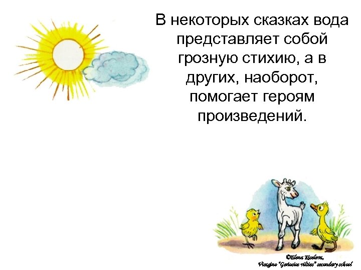 В некоторых сказках вода представляет собой грозную стихию, а в других, наоборот, помогает героям