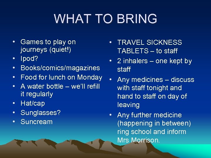 WHAT TO BRING • Games to play on journeys (quiet!) • Ipod? • Books/comics/magazines