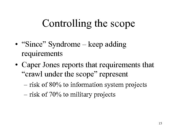 Controlling the scope • “Since” Syndrome – keep adding requirements • Caper Jones reports