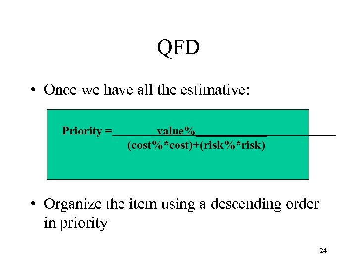 QFD • Once we have all the estimative: Priority = value%______ (cost%*cost)+(risk%*risk) • Organize