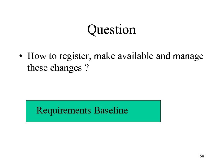 Question • How to register, make available and manage these changes ? Requirements Baseline