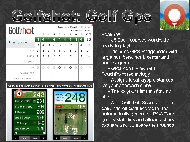 Features: - 35, 000+ courses worldwide ready to play! - Includes GPS Rangefinder with