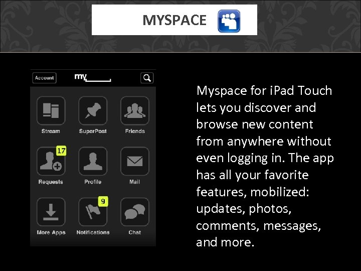 MYSPACE Myspace for i. Pad Touch lets you discover and browse new content from