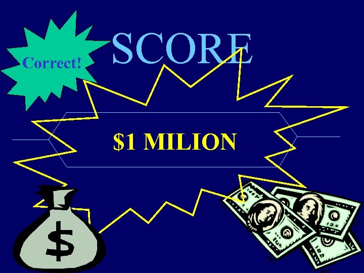 Correct! SCORE $1 MILION 