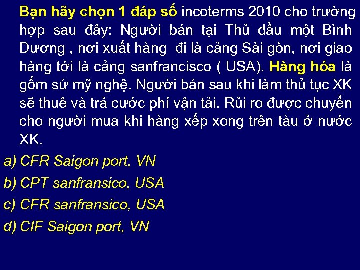 Bạn hãy chọn 1 đáp số incoterms 2010 cho trường hợp sau đây: Người