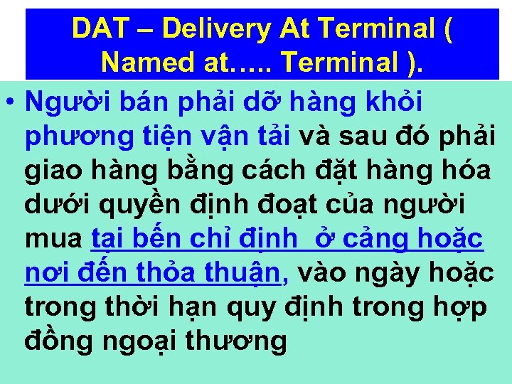DAT – Delivery At Terminal ( Named at…. . Terminal ). • Người bán