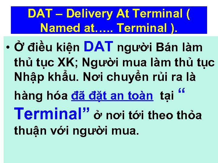 DAT – Delivery At Terminal ( Named at…. . Terminal ). • Ở điều