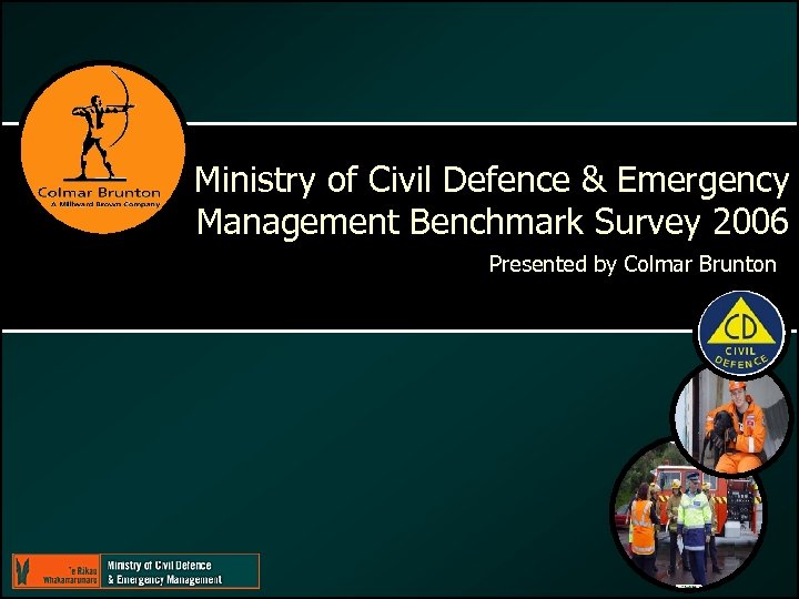 Ministry of Civil Defence & Emergency Management Benchmark Survey 2006 Presented by Colmar Brunton