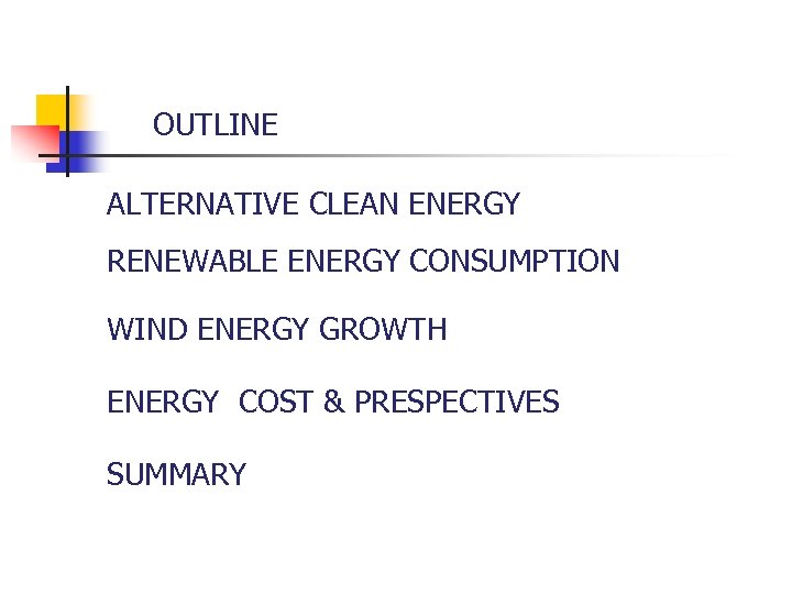 OUTLINE ALTERNATIVE CLEAN ENERGY RENEWABLE ENERGY CONSUMPTION WIND ENERGY GROWTH ENERGY COST & PRESPECTIVES