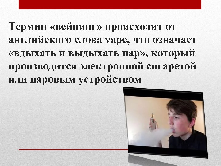 Термин «вейпинг» происходит от английского слова vape, что означает «вдыхать и выдыхать пар» ,