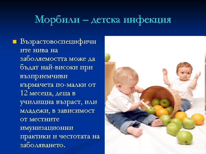 Mорбили – детска инфекция Възрастовоспецифичн ите нива на заболяемостта може да бъдат най-високи при