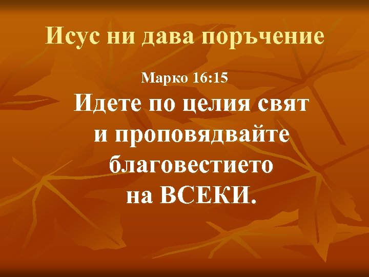 Исус ни дава поръчение Марко 16: 15 Идете по целия свят и проповядвайте благовестието
