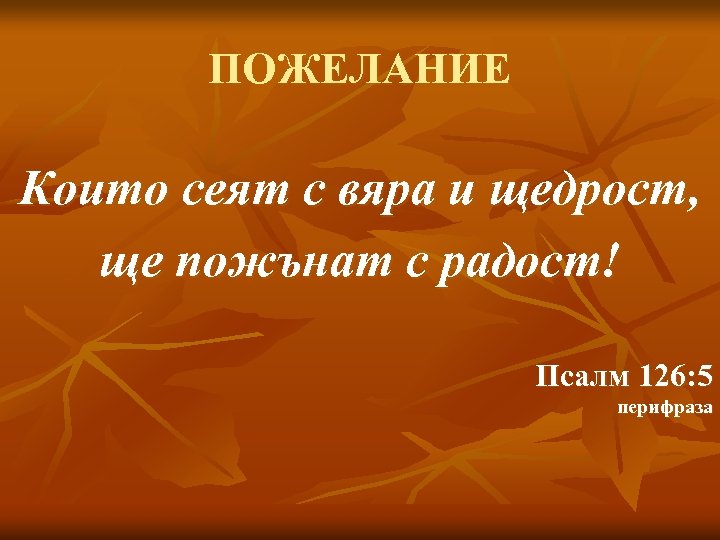ПОЖЕЛАНИЕ Които сеят с вяра и щедрост, ще пожънат с радост! Псалм 126: 5