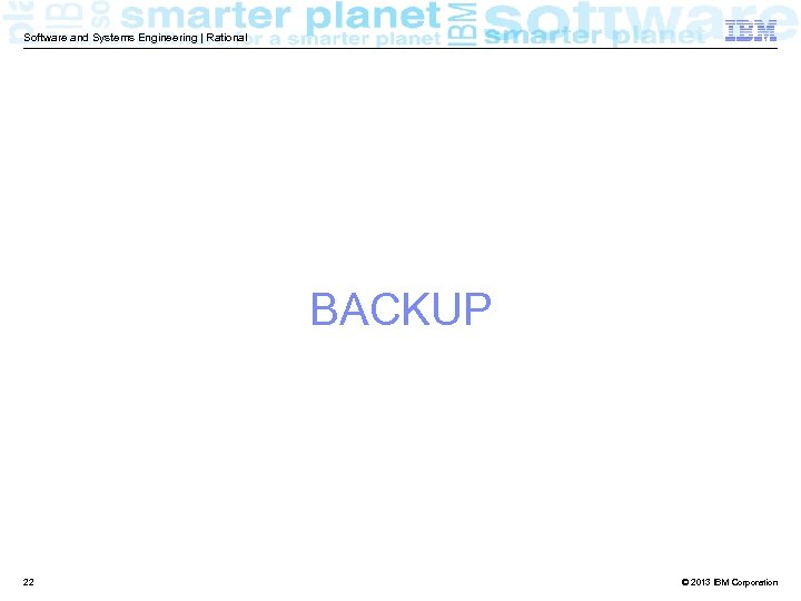 Software and Systems Engineering | Rational BACKUP 22 © 2013 IBM Corporation 