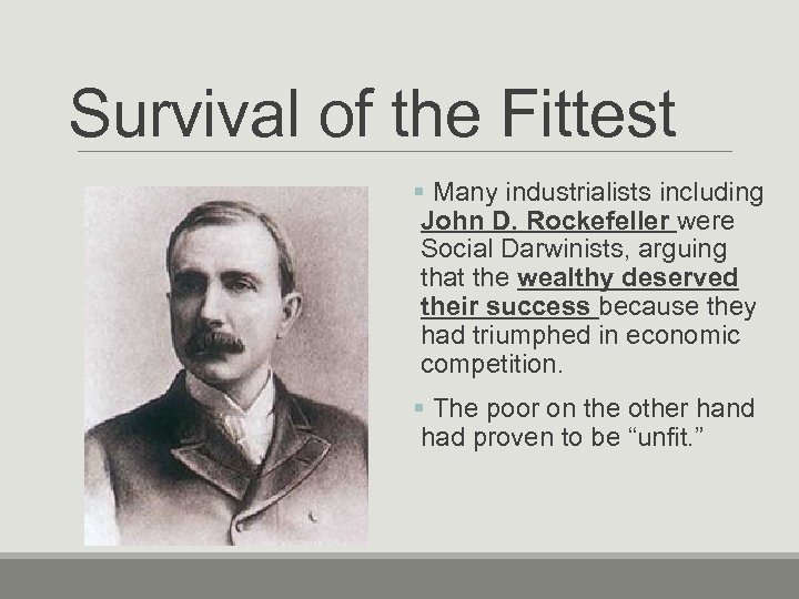 Survival of the Fittest § Many industrialists including John D. Rockefeller were Social Darwinists,