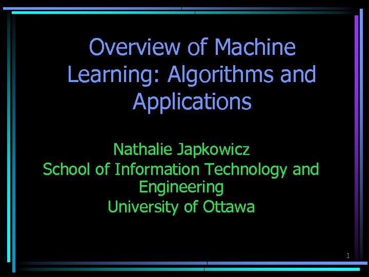 Overview of Machine Learning: Algorithms and Applications Nathalie Japkowicz School of Information Technology and