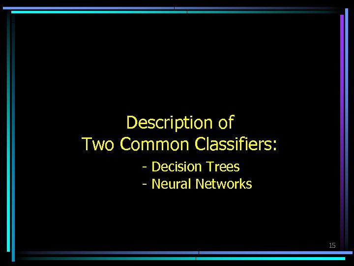 Description of Two Common Classifiers: - Decision Trees - Neural Networks 15 
