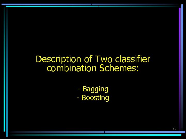 Description of Two classifier combination Schemes: - Bagging - Boosting 25 
