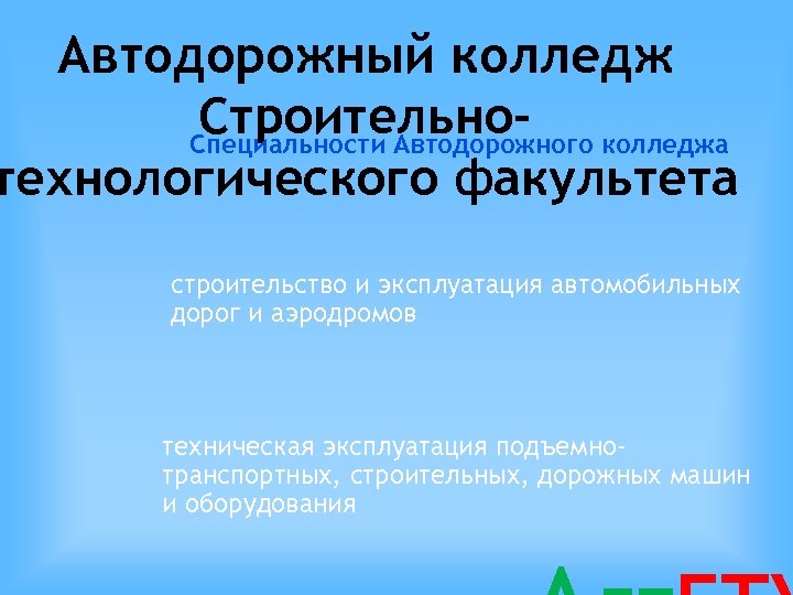 Автодорожный колледж Строительно- колледжа Специальности Автодорожного технологического факультета строительство и эксплуатация автомобильных дорог и