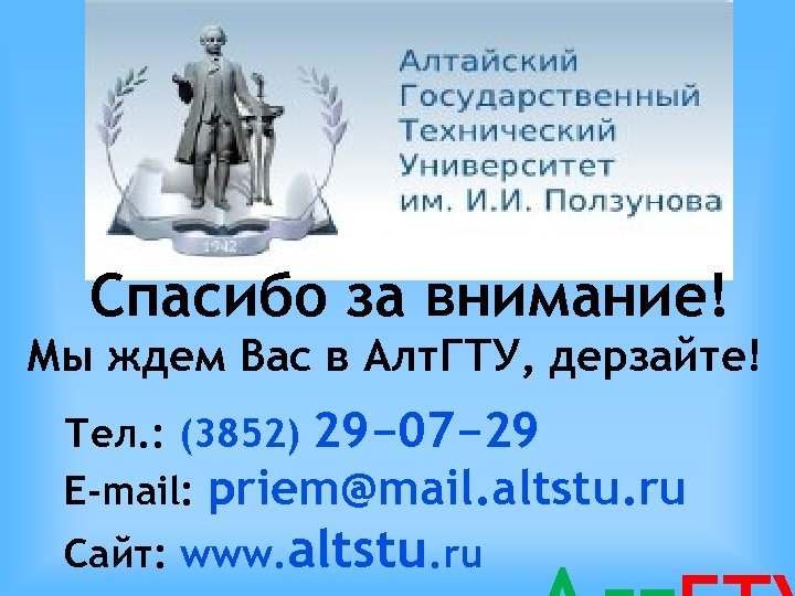 Спасибо за внимание! Мы ждем Вас в Алт. ГТУ, дерзайте! Тел. : (3852) 29−