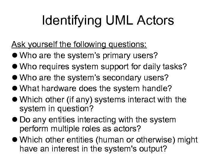 Identifying UML Actors Ask yourself the following questions: Who are the system’s primary users?