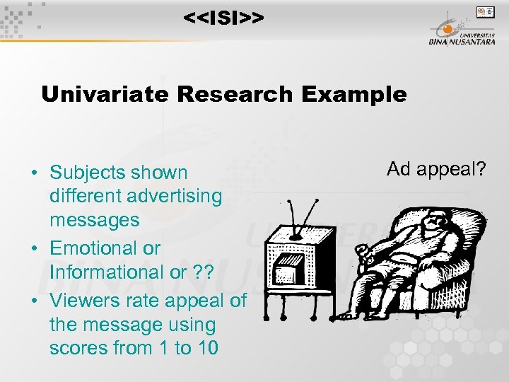 <<ISI>> Univariate Research Example • Subjects shown different advertising messages • Emotional or Informational