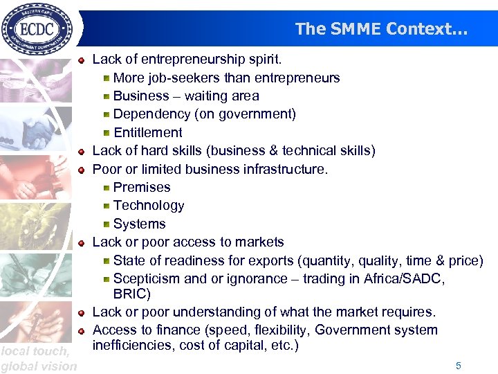The SMME Context… local touch, global vision Lack of entrepreneurship spirit. More job-seekers than