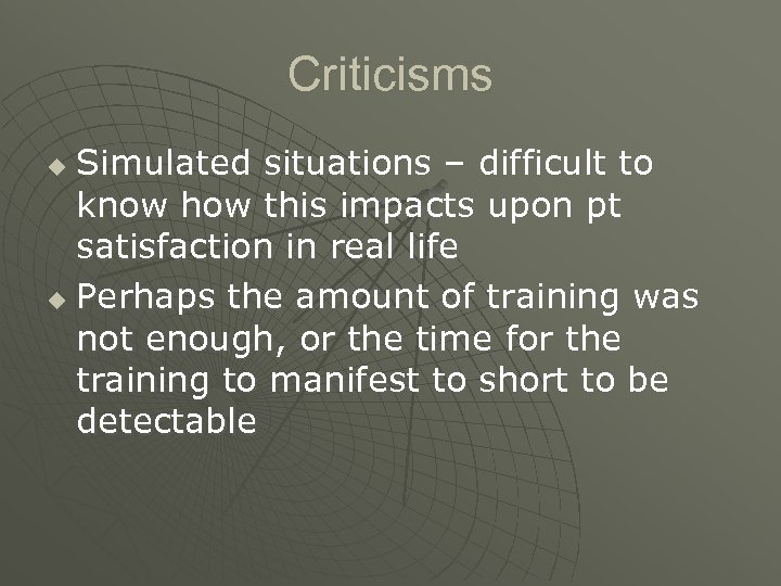 Criticisms Simulated situations – difficult to know how this impacts upon pt satisfaction in