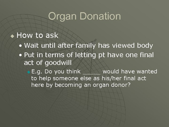 Organ Donation u How to ask • Wait until after family has viewed body