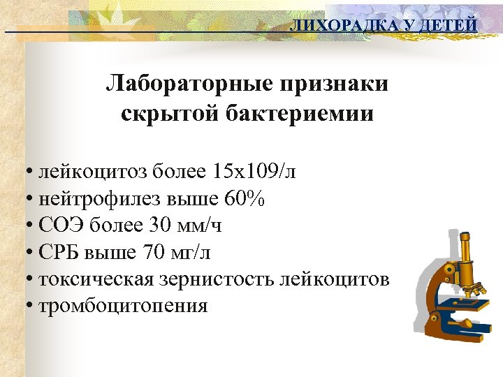 ЛИХОРАДКА У ДЕТЕЙ Лабораторные признаки скрытой бактериемии • лейкоцитоз более 15 х109/л • нейтрофилез