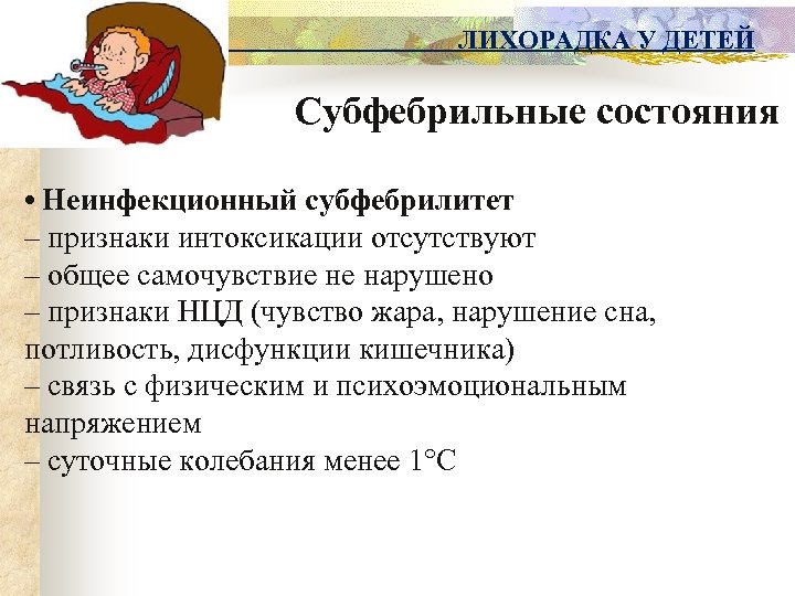 ЛИХОРАДКА У ДЕТЕЙ Субфебрильные состояния • Неинфекционный субфебрилитет – признаки интоксикации отсутствуют – общее