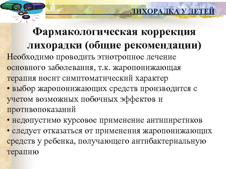 ЛИХОРАДКА У ДЕТЕЙ Фармакологическая коррекция лихорадки (общие рекомендации) Необходимо проводить этиотропное лечение основного заболевания,