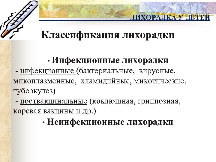 ЛИХОРАДКА У ДЕТЕЙ Классификация лихорадки • Инфекционные лихорадки - инфекционные (бактериальные, вирусные, микоплазменные, хламидийные,