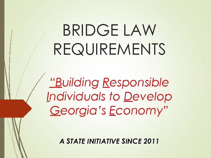 BRIDGE LAW REQUIREMENTS “Building Responsible Individuals to Develop Georgia’s Economy” A STATE INITIATIVE SINCE