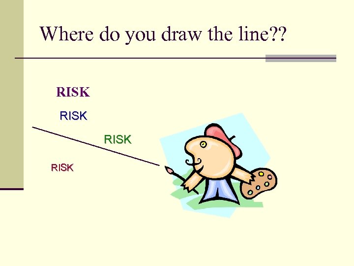 Where do you draw the line? ? RISK 