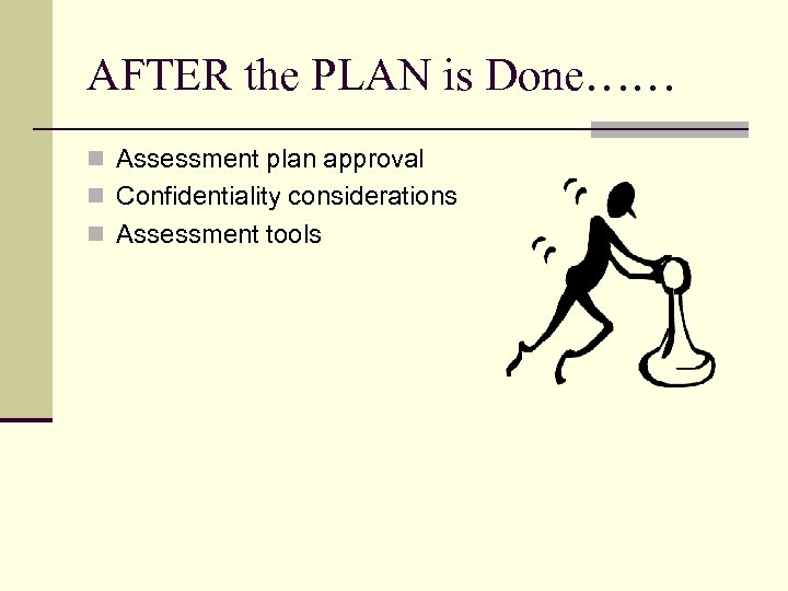 AFTER the PLAN is Done…… n Assessment plan approval n Confidentiality considerations n Assessment