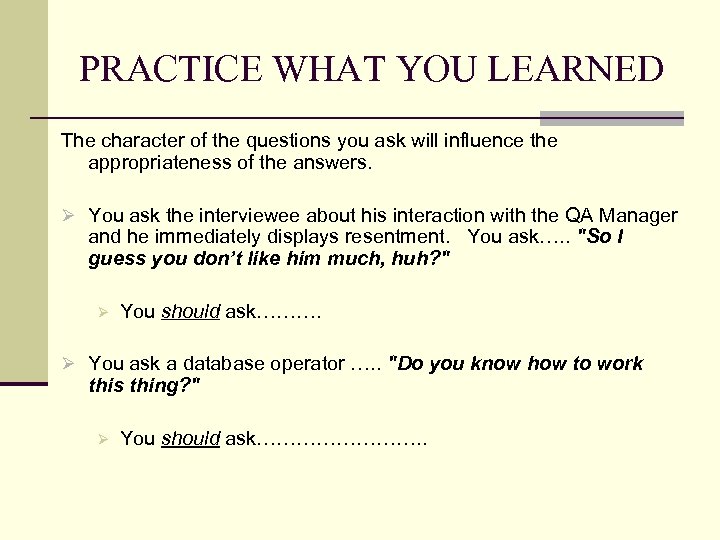 PRACTICE WHAT YOU LEARNED The character of the questions you ask will influence the